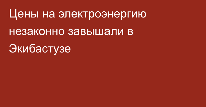 Цены на электроэнергию незаконно завышали в Экибастузе