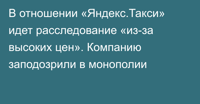 В отношении «Яндекс.Такси» идет расследование «из-за высоких цен». Компанию заподозрили в монополии