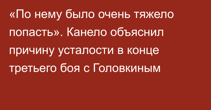 «По нему было очень тяжело попасть». Канело объяснил причину усталости в конце третьего боя с Головкиным