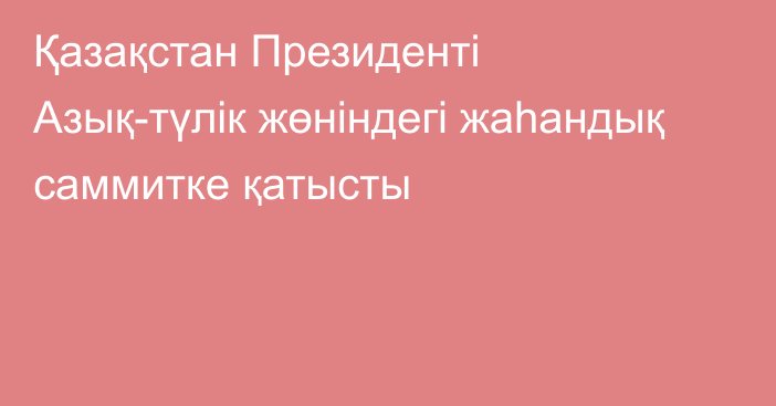 Қазақстан Президенті Азық-түлік жөніндегі жаһандық саммитке қатысты