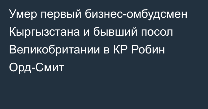 Умер первый бизнес-омбудсмен Кыргызстана и бывший посол Великобритании в КР Робин Орд-Смит