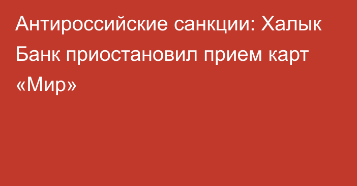 Антироссийские санкции: Халык Банк приостановил прием карт «Мир»