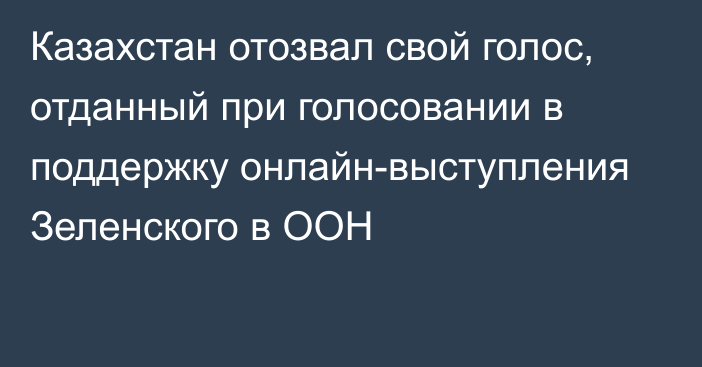 Казахстан отозвал свой голос, отданный при голосовании в поддержку онлайн-выступления Зеленского в ООН