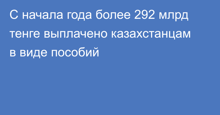 С начала года более 292  млрд тенге выплачено казахстанцам в виде пособий