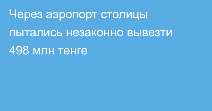 Через аэропорт столицы пытались незаконно вывезти 498 млн тенге