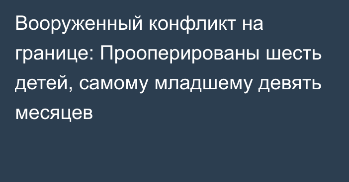 Вооруженный конфликт на границе: Прооперированы шесть детей, самому младшему девять месяцев