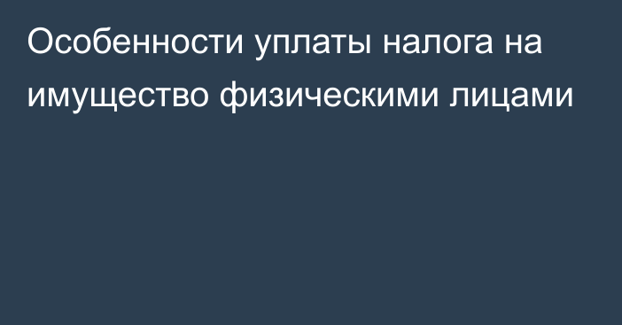 Особенности уплаты налога на имущество физическими лицами