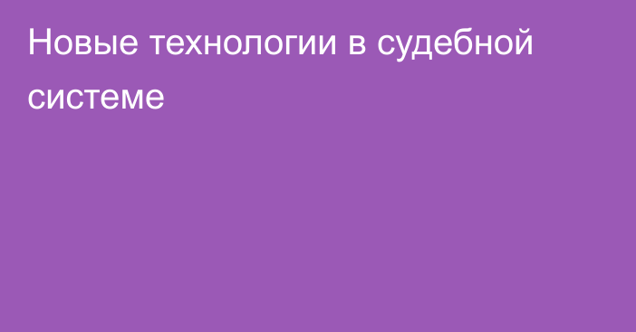 Новые технологии в судебной системе