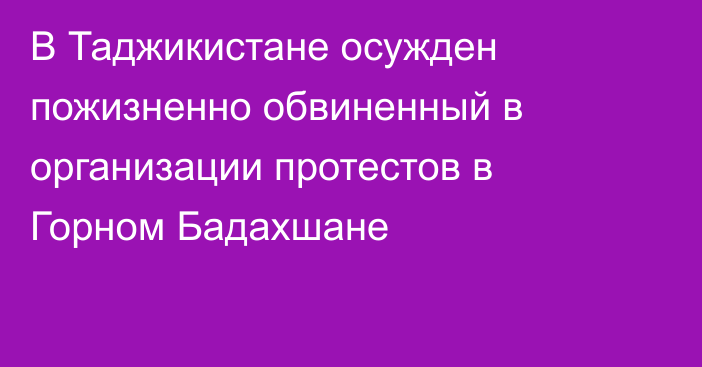 В Таджикистане осужден пожизненно обвиненный в организации протестов в Горном Бадахшане