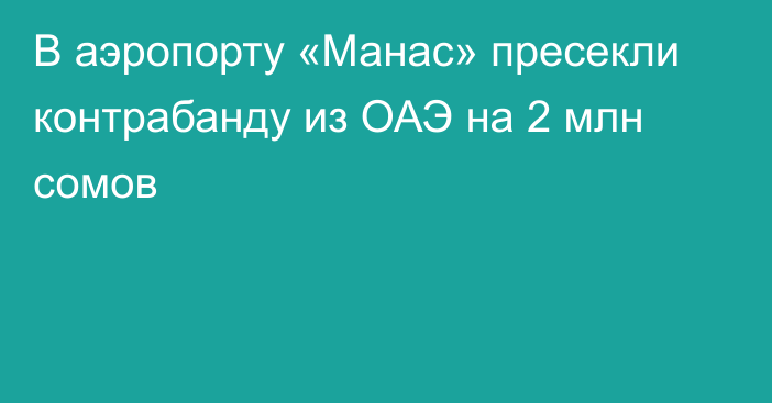 В аэропорту «Манас» пресекли контрабанду из ОАЭ на 2 млн сомов