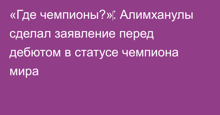 «Где чемпионы?»‎. Алимханулы сделал заявление перед дебютом в статусе чемпиона мира