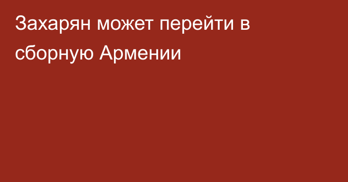 Захарян может перейти в сборную Армении