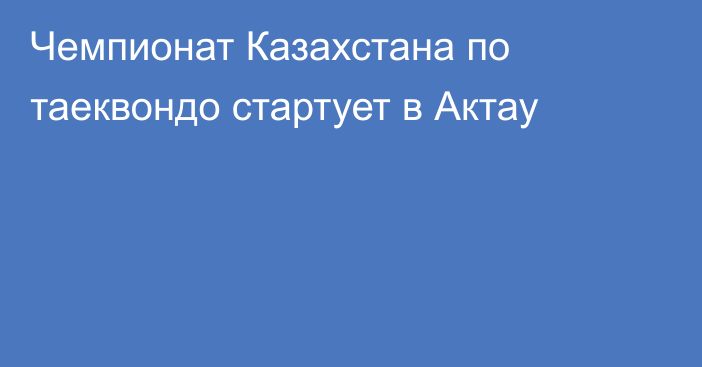 Чемпионат Казахстана по таеквондо стартует в Актау