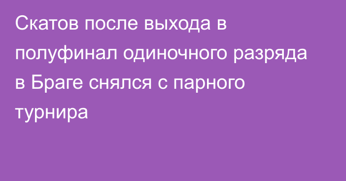 Скатов после выхода в полуфинал одиночного разряда в Браге снялся с парного турнира