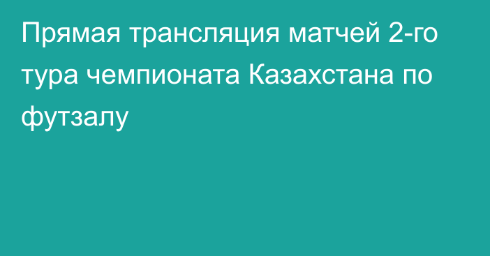 Прямая трансляция матчей 2-го тура чемпионата Казахстана по футзалу