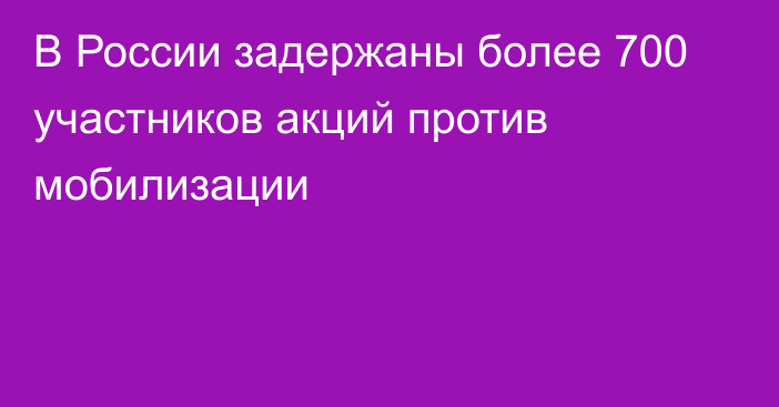 В России задержаны более 700 участников акций против мобилизации