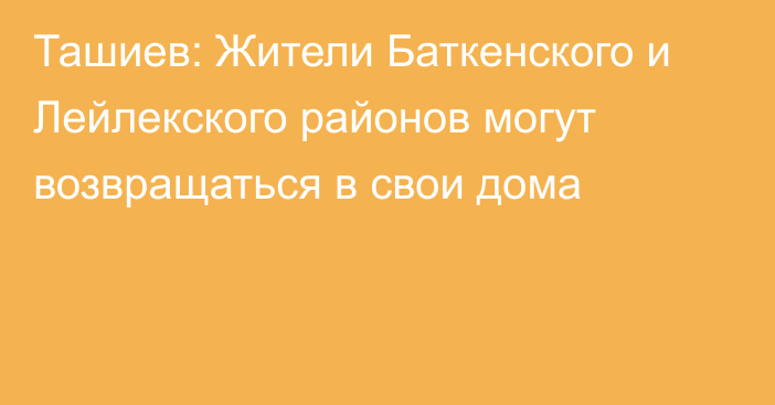 Ташиев: Жители Баткенского и Лейлекского районов могут возвращаться в свои дома