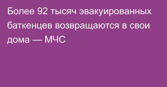 Более 92 тысяч эвакуированных баткенцев возвращаются в свои дома — МЧС