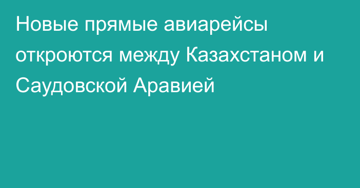 Новые прямые авиарейсы откроются между Казахстаном и Саудовской Аравией