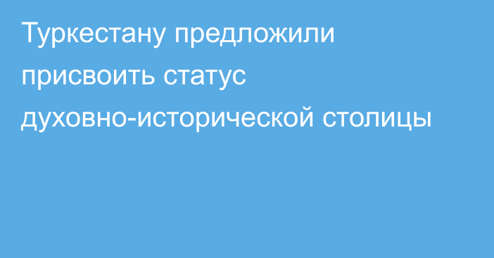 Туркестану предложили присвоить статус духовно-исторической столицы