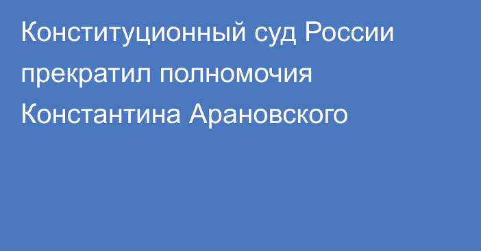 Конституционный суд России прекратил полномочия Константина Арановского