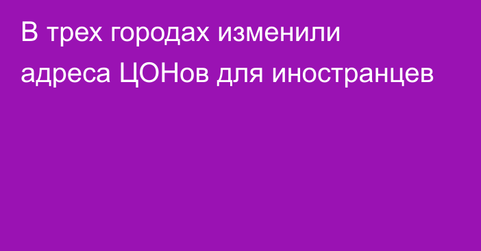 В трех городах изменили адреса ЦОНов для иностранцев