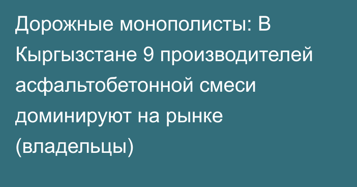 Дорожные монополисты: В Кыргызстане 9 производителей асфальтобетонной смеси доминируют на рынке (владельцы)