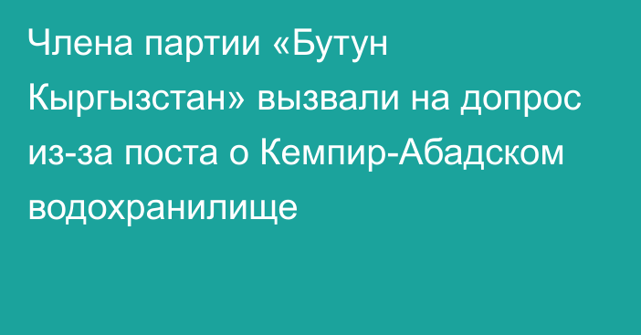 Члена партии «Бутун Кыргызстан» вызвали на допрос из-за поста о Кемпир-Абадском водохранилище