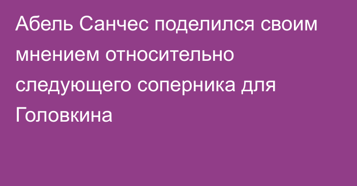 Абель Санчес поделился своим мнением относительно следующего соперника для Головкина