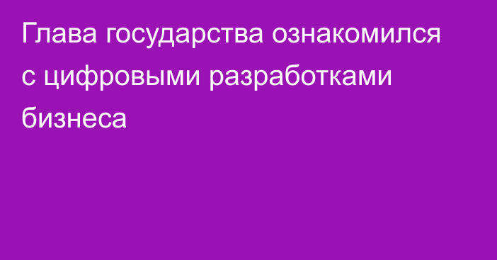 Глава государства ознакомился с цифровыми разработками бизнеса