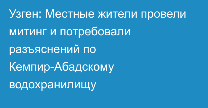 Узген: Местные жители провели митинг и потребовали разъяснений по Кемпир-Абадскому водохранилищу