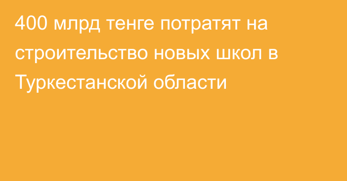 400 млрд тенге потратят на строительство новых школ в Туркестанской области