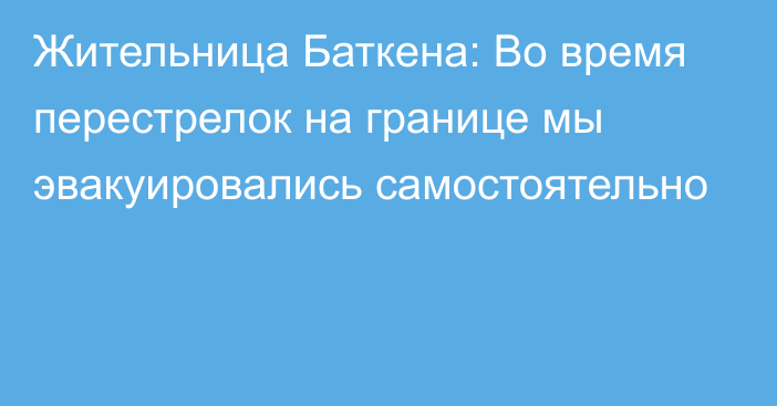 Жительница Баткена: Во время перестрелок на границе мы эвакуировались самостоятельно