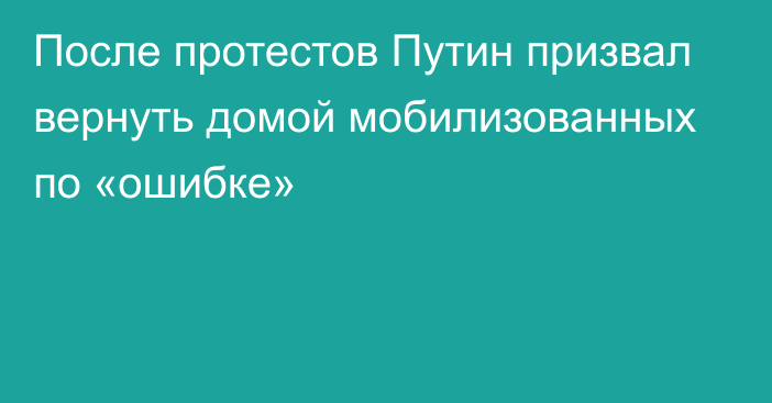 После протестов Путин призвал вернуть домой мобилизованных по «ошибке»