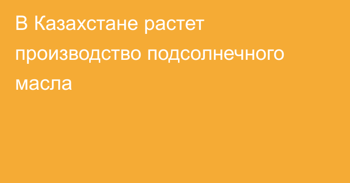 В Казахстане растет производство подсолнечного масла