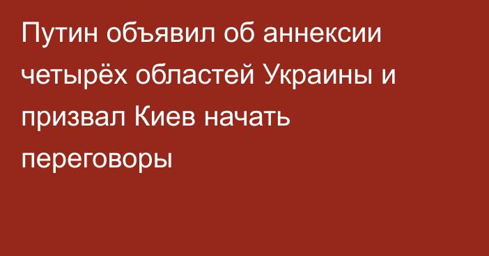 Путин объявил об аннексии четырёх областей Украины и призвал Киев начать переговоры