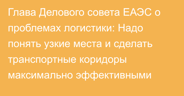 Глава Делового совета ЕАЭС о проблемах логистики: Надо понять узкие места и сделать транспортные коридоры максимально эффективными