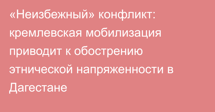 «Неизбежный» конфликт: кремлевская мобилизация приводит к обострению этнической напряженности в Дагестане