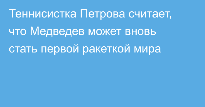 Теннисистка Петрова считает, что Медведев может вновь стать первой ракеткой мира