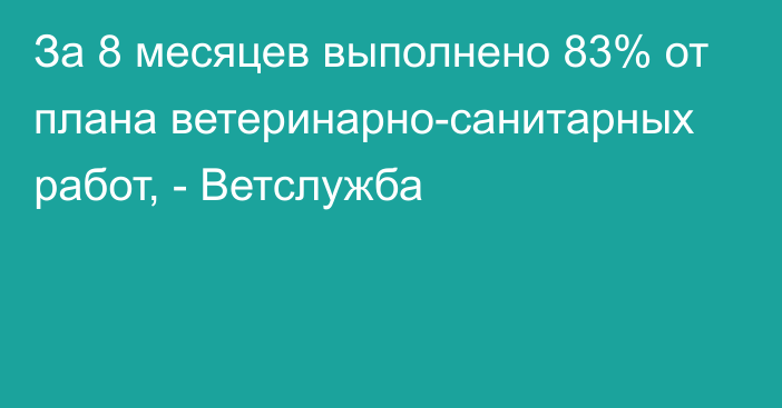 За 8 месяцев выполнено 83% от плана ветеринарно-санитарных работ, - Ветслужба