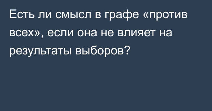 Есть ли смысл в графе «против всех», если она не влияет на результаты выборов?