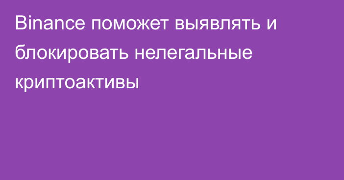 Binance поможет выявлять и блокировать нелегальные криптоактивы