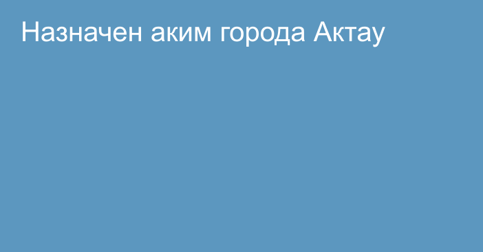 Назначен аким города Актау