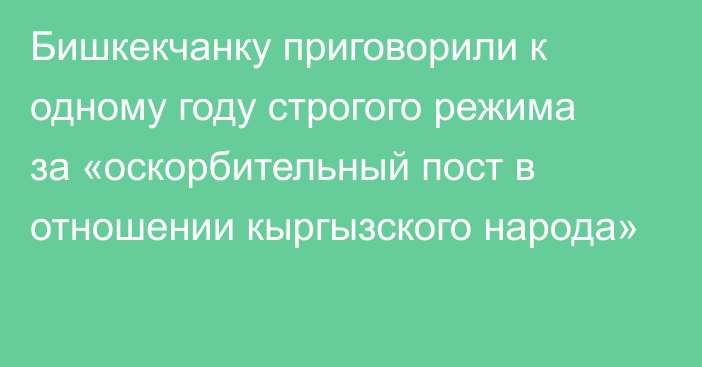 Бишкекчанку приговорили к одному году строгого режима за «оскорбительный пост в отношении кыргызского народа»