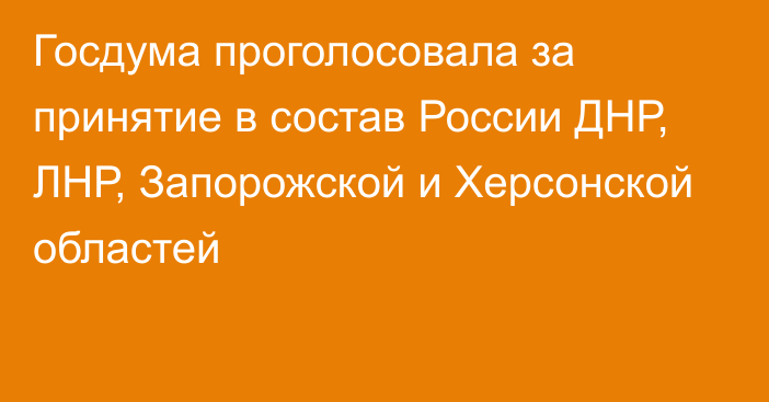 Госдума проголосовала за принятие в состав России ДНР, ЛНР, Запорожской и Херсонской областей