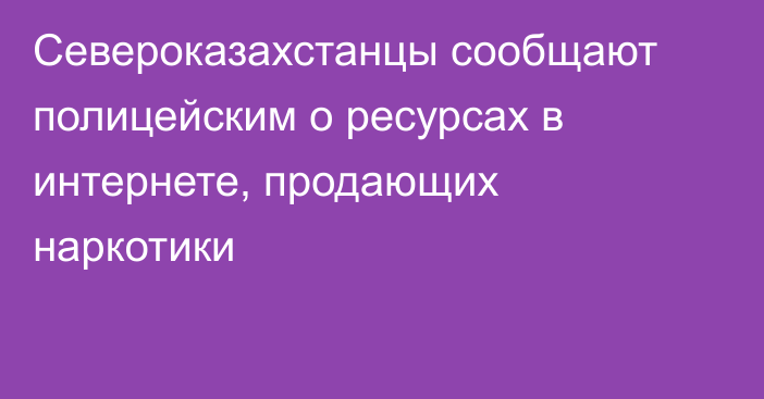 Североказахстанцы сообщают полицейским о ресурсах в интернете, продающих наркотики