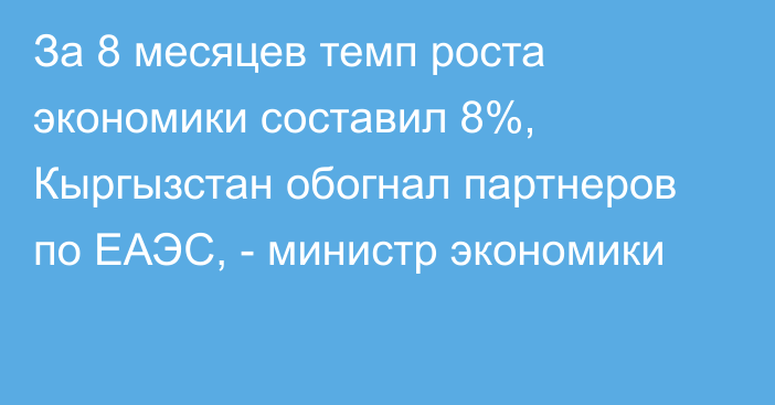 За 8 месяцев темп роста экономики составил 8%, Кыргызстан обогнал партнеров по ЕАЭС, - министр экономики