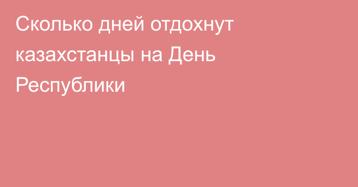 Сколько дней отдохнут казахстанцы на День Республики