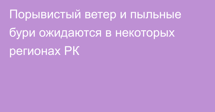 Порывистый ветер и пыльные бури ожидаются в некоторых регионах РК