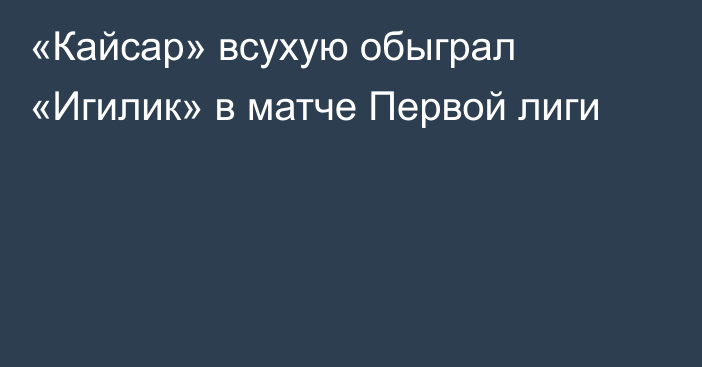 «Кайсар» всухую обыграл «Игилик» в матче Первой лиги